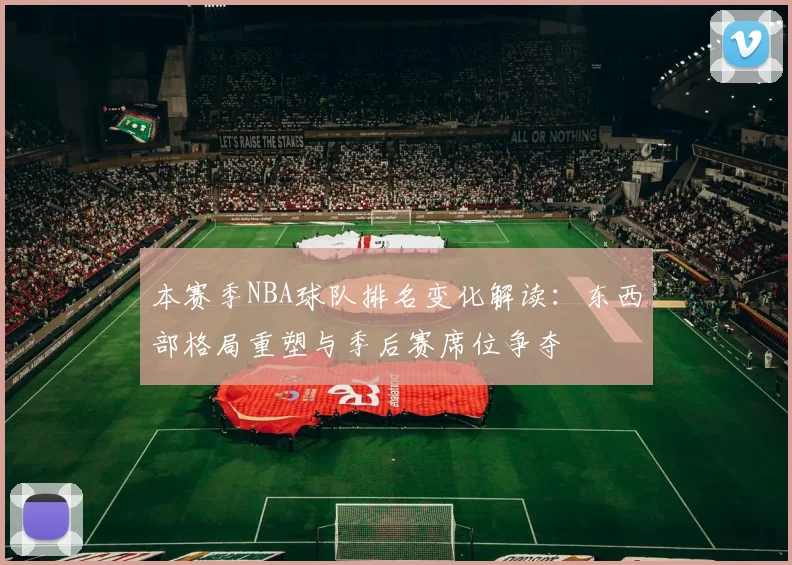 本赛季NBA球队排名变化解读：东西部格局重塑与季后赛席位争夺