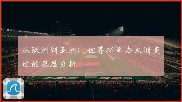 从欧洲到亚洲：世界杯举办大洲变迁的深层分析