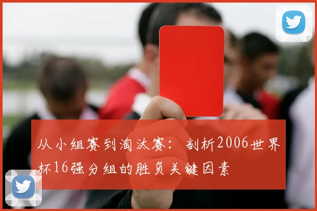 从小组赛到淘汰赛：剖析2006世界杯16强分组的胜负关键因素