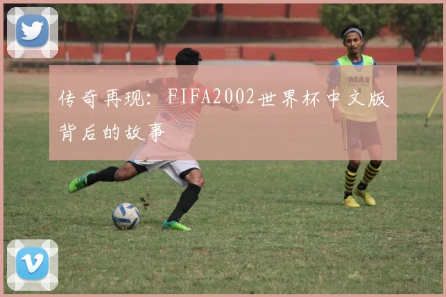 传奇再现：FIFA2002世界杯中文版背后的故事