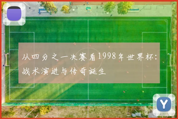 从四分之一决赛看1998年世界杯：战术演进与传奇诞生